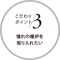 こだわりポイント3 憧れの暖炉を取り入れたい
