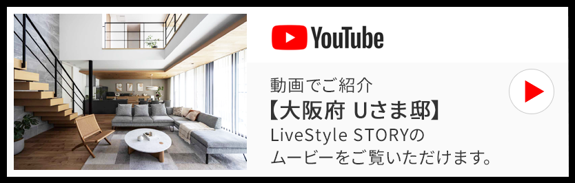 動画でご紹介【大阪府 Uさま邸】LiveStyle STORYのムービーをご覧いただけます。