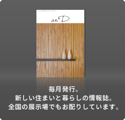 毎月発行。新しい住まいと暮らしの情報誌。全国の展示場でもお配りしています。