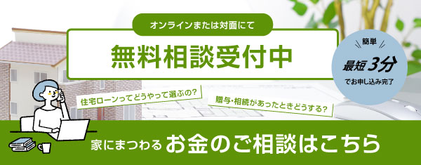 オンラインまたは対面にて無料相談受付中　家にまつわるお金のご相談はこちら