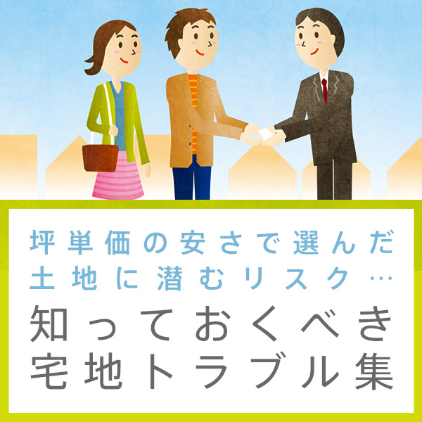 坪単価の安さで選んだ土地に潜むリスク 知っておくべき宅地トラブル集 家づくりを知る Try家guide トライエガイド ダイワハウス