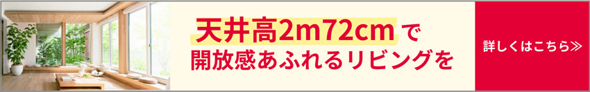 天井高2m72cmで開放感あふれるリビングを 詳しくはこちら