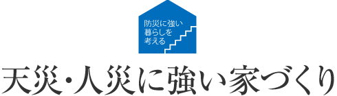 防災に強い暮らしを考える 天災・人災に強い家づくり