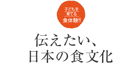 子供を育てる食体験！！　伝えたい、日本の食文化