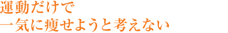 運動だけで一気に痩せようと考えない