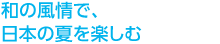 和の風情で、日本の夏を楽しむ