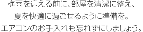 梅雨を迎える前に、部屋を清潔に整え、夏を快適に過ごせるように準備を。エアコンのお手入れも忘れずにしましょう。