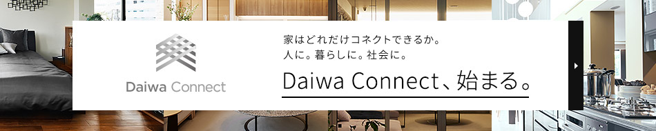 家はどれだけコネクトできるか。人に。暮らしに。社会に。 Daiwa Connect、始まる。