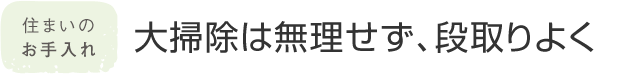 住まいのお手入れ 大掃除は無理せず、段取りよく