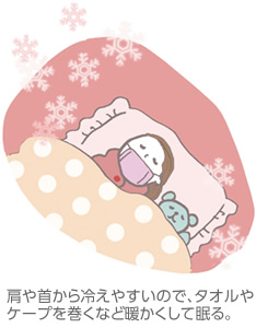 肩や首から冷えやすいので、タオルやケープを巻くなど暖かくして眠る。