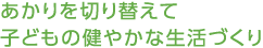 あかりを切り替えて子どもの健やかな生活づくり