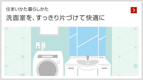 住まいかた暮らしかた 洗面室を、すっきり片づけて快適に