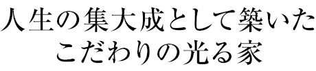 人生の集大成として築いたこだわりの光る家