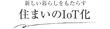 新しい暮らしをもたらす 住まいのIoT化