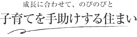 成長に合わせて、のびのびと子育てを手助けする住まい