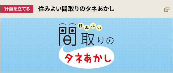 [計画を立てる] 住みよい間取りのタネあかし